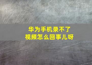 华为手机录不了视频怎么回事儿呀