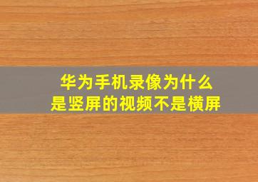 华为手机录像为什么是竖屏的视频不是横屏