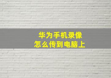 华为手机录像怎么传到电脑上