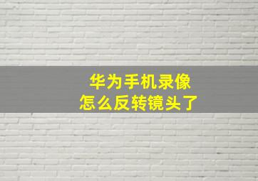 华为手机录像怎么反转镜头了