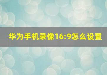 华为手机录像16:9怎么设置