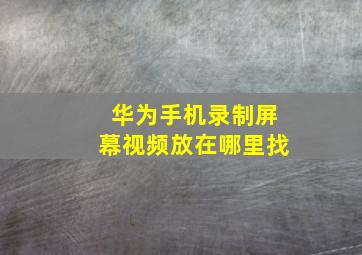 华为手机录制屏幕视频放在哪里找