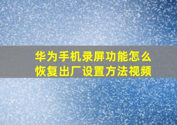 华为手机录屏功能怎么恢复出厂设置方法视频