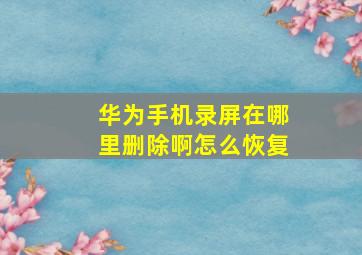 华为手机录屏在哪里删除啊怎么恢复