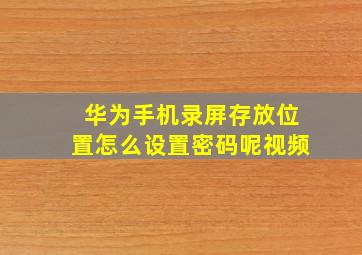 华为手机录屏存放位置怎么设置密码呢视频