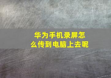 华为手机录屏怎么传到电脑上去呢