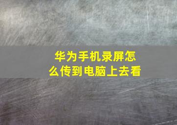 华为手机录屏怎么传到电脑上去看