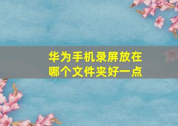 华为手机录屏放在哪个文件夹好一点