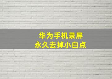 华为手机录屏永久去掉小白点