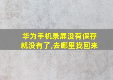 华为手机录屏没有保存就没有了,去哪里找回来