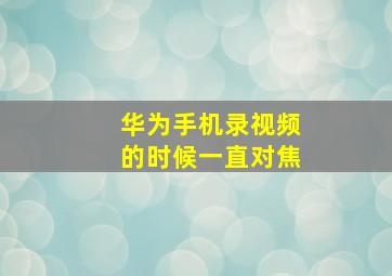 华为手机录视频的时候一直对焦