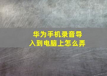 华为手机录音导入到电脑上怎么弄