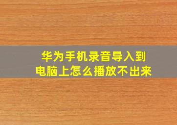 华为手机录音导入到电脑上怎么播放不出来