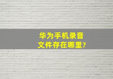 华为手机录音文件存在哪里?