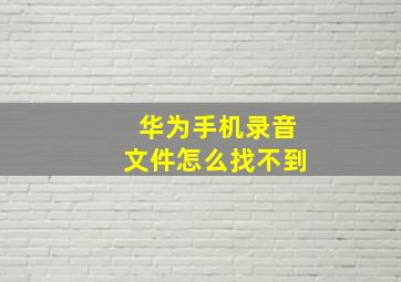 华为手机录音文件怎么找不到