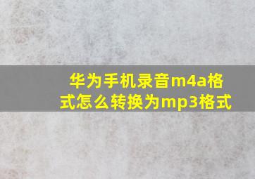 华为手机录音m4a格式怎么转换为mp3格式