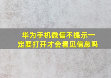 华为手机微信不提示一定要打开才会看见信息吗