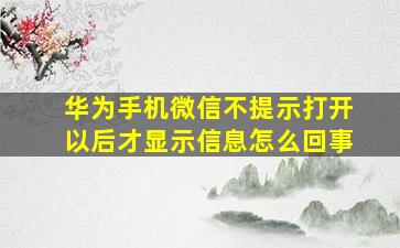 华为手机微信不提示打开以后才显示信息怎么回事