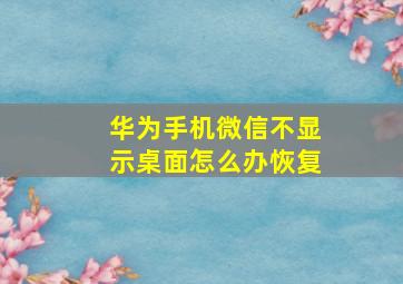 华为手机微信不显示桌面怎么办恢复