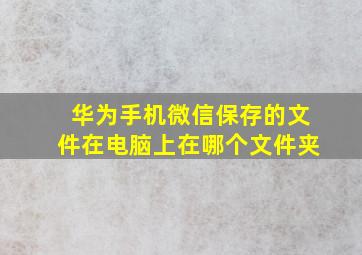 华为手机微信保存的文件在电脑上在哪个文件夹