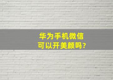 华为手机微信可以开美颜吗?