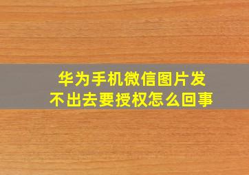 华为手机微信图片发不出去要授权怎么回事