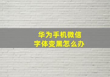 华为手机微信字体变黑怎么办