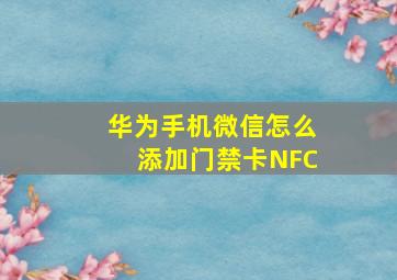 华为手机微信怎么添加门禁卡NFC