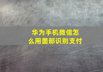 华为手机微信怎么用面部识别支付