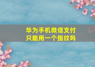 华为手机微信支付只能用一个指纹吗