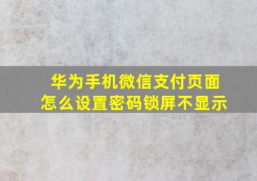 华为手机微信支付页面怎么设置密码锁屏不显示