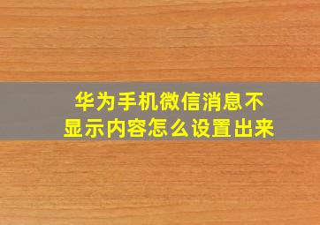 华为手机微信消息不显示内容怎么设置出来