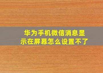 华为手机微信消息显示在屏幕怎么设置不了