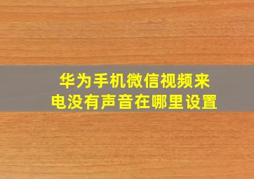 华为手机微信视频来电没有声音在哪里设置