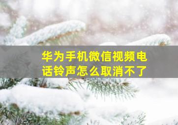 华为手机微信视频电话铃声怎么取消不了