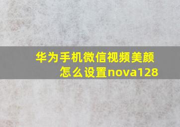 华为手机微信视频美颜怎么设置nova128