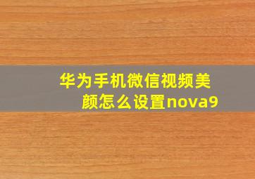 华为手机微信视频美颜怎么设置nova9