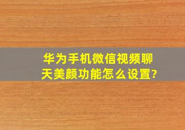 华为手机微信视频聊天美颜功能怎么设置?