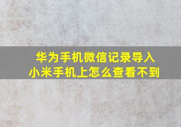 华为手机微信记录导入小米手机上怎么查看不到