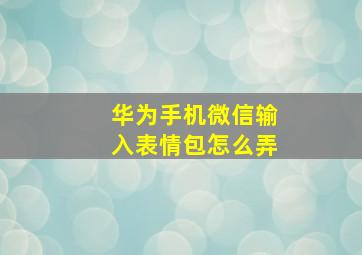 华为手机微信输入表情包怎么弄