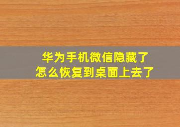 华为手机微信隐藏了怎么恢复到桌面上去了