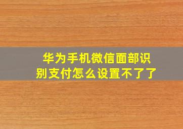 华为手机微信面部识别支付怎么设置不了了