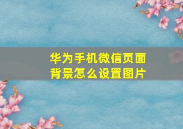 华为手机微信页面背景怎么设置图片