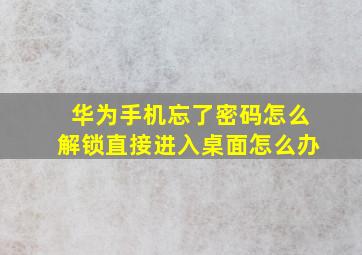 华为手机忘了密码怎么解锁直接进入桌面怎么办