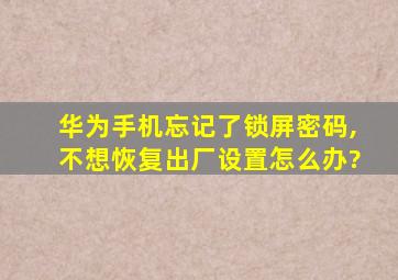 华为手机忘记了锁屏密码,不想恢复出厂设置怎么办?