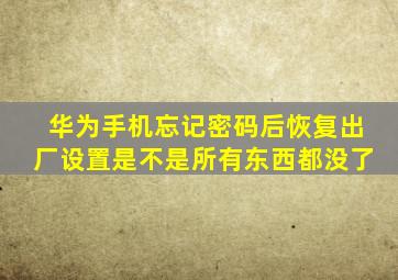 华为手机忘记密码后恢复出厂设置是不是所有东西都没了