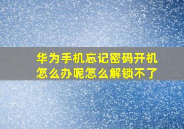 华为手机忘记密码开机怎么办呢怎么解锁不了