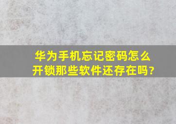 华为手机忘记密码怎么开锁那些软件还存在吗?