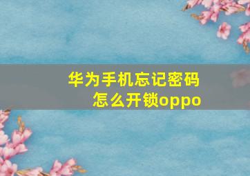 华为手机忘记密码怎么开锁oppo