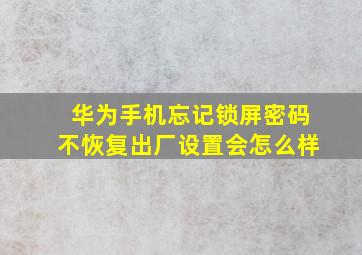 华为手机忘记锁屏密码不恢复出厂设置会怎么样